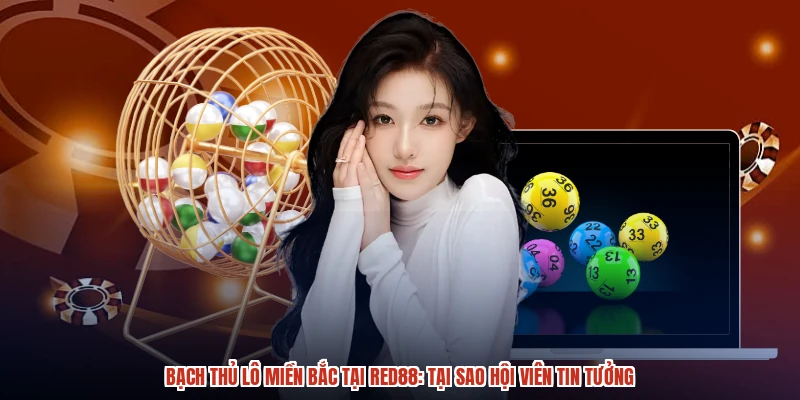 Bạch Thủ Lô Miền Bắc Tại RED88: Tại Sao Hội Viên Tin Tưởng