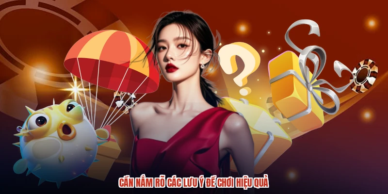 Cần nắm rõ các lưu ý để chơi hiệu quả