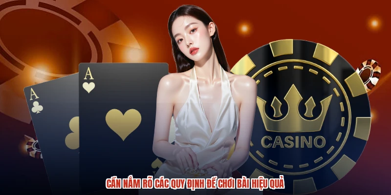 Cần nắm rõ các quy định để chơi bài hiệu quả