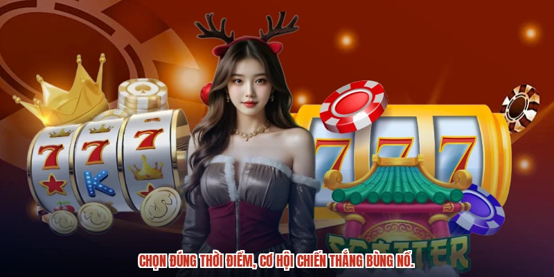 Chọn đúng thời điểm, cơ hội chiến thắng bùng nổ.