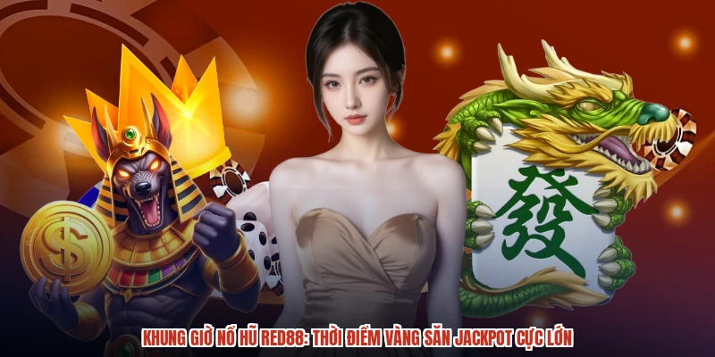 Khung Giờ Nổ Hũ RED88: Thời Điểm Vàng Săn Jackpot Cực Lớn