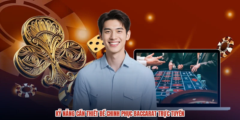 Kỹ năng cần thiết để chinh phục Baccarat trực tuyến