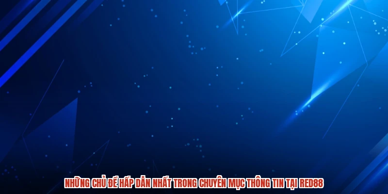 Những chủ đề hấp dẫn nhất trong chuyên mục thông tin tại RED88 Những chủ đề hấp dẫn nhất trong chuyên mục thông tin tại RED88