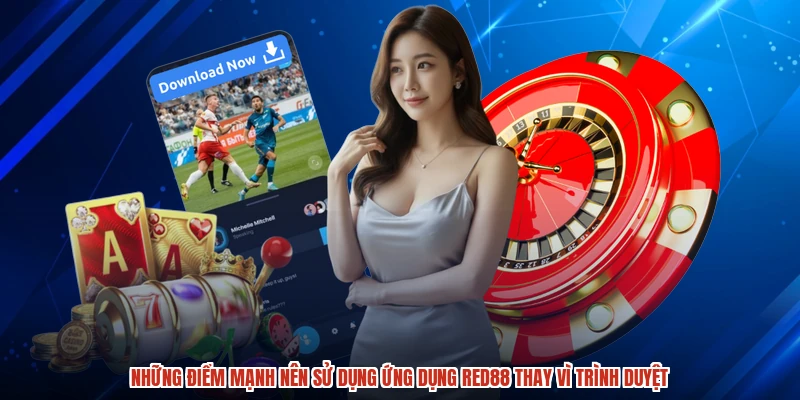 Những điểm mạnh nên sử dụng ứng dụng RED88 thay vì trình duyệt