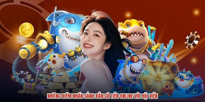 Những điểm nhấn sảnh bắn cá tiên online với hội viên