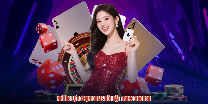 Những lựa chọn game nổi bật trong GOOD88