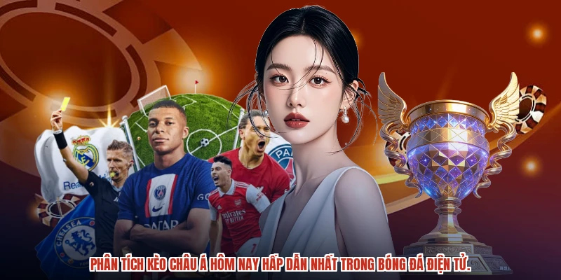 Phân tích kèo Châu Á hôm nay hấp dẫn nhất trong bóng đá điện tử.