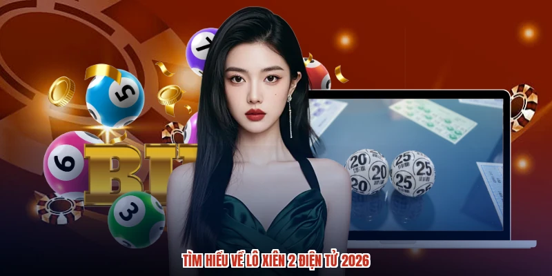 Tìm hiểu về lô xiên 2 điện tử 2026