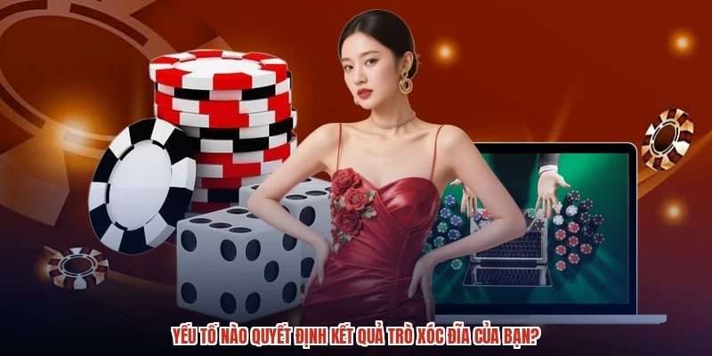 Yếu tố nào quyết định kết quả trò xóc đĩa của bạn?